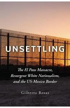 Unsettling: The El Paso Massacre, Resurgent White Nationalism, and the Us-Mexico Border - Gilberto Rosas