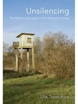 Unsilencing. The History and Legacy of the Bulgarian Gulag, Hardback/Lilia Topouzova