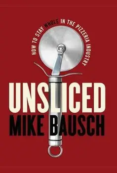 Unsliced: How to Stay Whole in the Pizzeria Industry, Hardcover/Mike Bausch