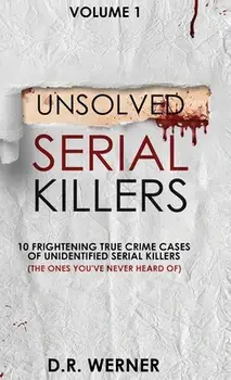 Unsolved Serial Killers: 10 Frightening True Crime Cases of Unidentified Serial Killers (The Ones You've Never Heard of) Volume 1/D. R. Werner