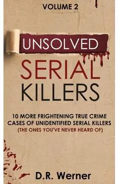 Unsolved Serial Killers: 10 More Frightening True Crime Cases of Unidentified Serial Killers (The Ones You've Never Heard of) Volume 2 - D. R. Werner