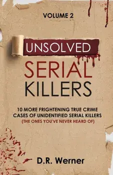 Unsolved Serial Killers: 10 More Frightening True Crime Cases of Unidentified Serial Killers (The Ones You've Never Heard of) Volume 2/D. R. Werner