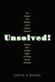 Unsolved!: The History and Mystery of the World's Greatest Ciphers from Ancient Egypt to Online Secret Societies, Paperback/Craig P. Bauer