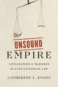 Unsound Empire. Civilization and Madness in Late-Victorian Law, Hardback/Catherine L. Evans