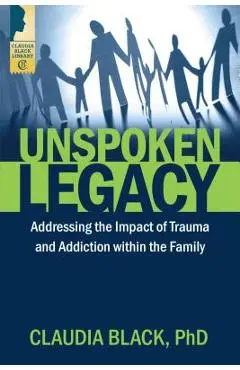 Unspoken Legacy: Addressing the Impact of Trauma and Addiction Within the Family - Claudia Black
