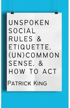 Unspoken Social Rules & Etiquette, (Un)common Sense, & How to Act - Patrick King