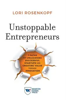 Unstoppable Entrepreneurs. 7 Paths for Unleashing Successful Startups and Creating Value Through Innovation, Paperback/Lori Rosenkopf
