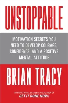 Unstoppable. Motivation Secrets You Need to Develop Courage, Confidence and A Positive Mental Attitude, Paperback/Brian Tracy