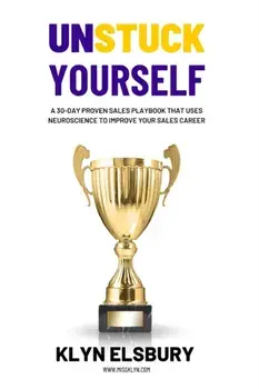 Unstuck Yourself: A 30-day proven sales playbook that uses neuroscience to improve your sales career, Paperback/Klyn Elsbury