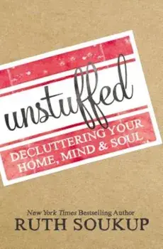 Unstuffed: Decluttering Your Home, Mind, and Soul, Paperback/Ruth Soukup