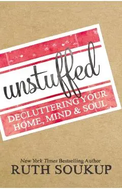 Unstuffed: Decluttering Your Home, Mind, and Soul - Ruth Soukup