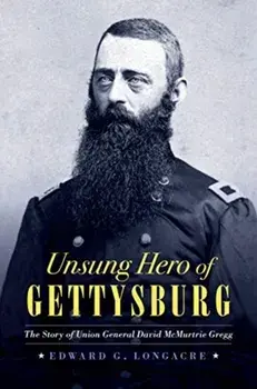 Unsung Hero of Gettysburg: The Story of Union General David McMurtrie Gregg, Hardcover/Edward G. Longacre