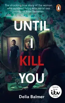 Until I Kill You. The shocking true story of the woman who survived living with serial axe murderer John Sweeney, Paperback/Delia Balmer