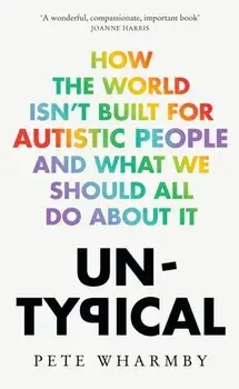Untypical. How the World Isn’t Built for Autistic People and What We Should All Do About it, Paperback/Pete Wharmby