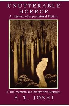Unutterable Horror: A History of Supernatural Fiction, Volume 2 - S. T. Joshi