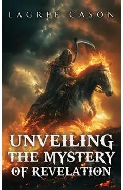 Unveiling the Mystery of Revelation - Lagree Cason