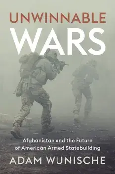 Unwinnable Wars. Afghanistan and the Future of American Armed Statebuilding, Paperback/Adam Wunische