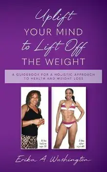 Uplift Your Mind to Lift Off the Weight: A Guidebook for a Holistic Approach to Health and Weight Loss, Paperback/Erika A. Washington