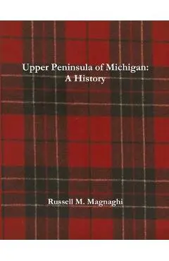 Upper Peninsula of Michigan: A History - Russell M. Magnaghi