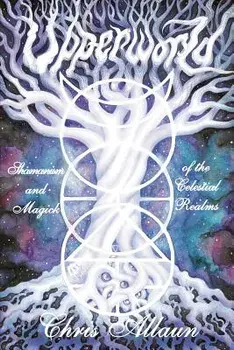 Upperworld: Shamanism and Magick of the Celestial Realms, Paperback/Chris Allaun