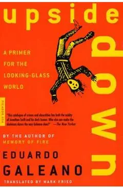 Upside Down: A Primer for the Looking-Glass World - Eduardo Galeano