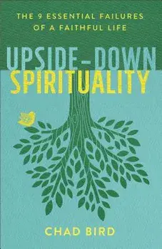 Upside-Down Spirituality: The 9 Essential Failures of a Faithful Life, Paperback/Chad Bird