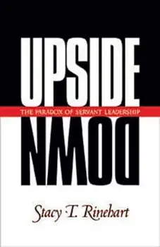 Upside Down: The Paradox of Servant Leadership, Paperback/Stacy Rinehart