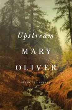 Upstream: Selected Essays, Hardcover/Mary Oliver