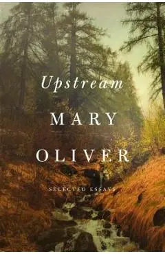 Upstream: Selected Essays - Mary Oliver