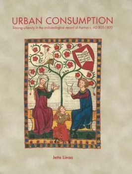 Urban Consumption. Tracing urbanity in the archaeological record of Aarhus c. AD 800-1800, Hardback/Jette Linaa