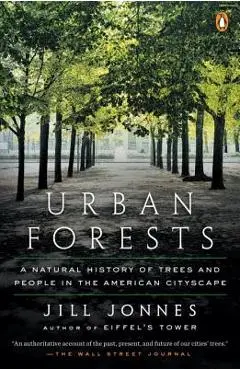 Urban Forests: A Natural History of Trees and People in the American Cityscape - Jill Jonnes