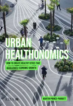 Urban Healthonomics. How to create healthy cities that accelerate economic growth, Paperback/Martin Prince-Parrott