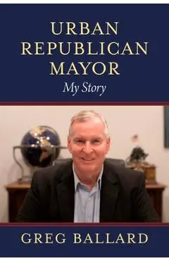 Urban Republican Mayor: My Story - Greg Ballard