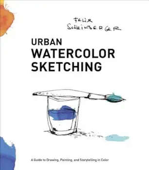 Urban Watercolor Sketching: A Guide to Drawing, Painting, and Storytelling in Color, Paperback/Felix Scheinberger