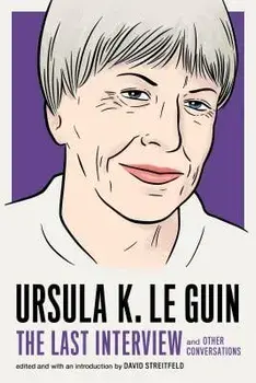 Ursula K. Le Guin: The Last Interview: And Other Conversations, Paperback/Ursula K. Le Guin