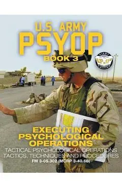 US Army PSYOP Book 3 - Executing Psychological Operations: Tactical Psychological Operations Tactics, Techniques and Procedures - Full-Size 8.5x11 Edi - U S Army
