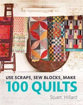 Use Scraps, Sew Blocks, Make 100 Quilts, Hardcover/Stuart Hillard