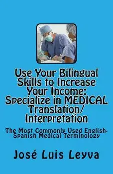 Use Your Bilingual Skills to Increase Your Income. Specialize in Medical Translation/Interpretation: The Most Commonly Used English-Spanish Medical Te, Paperback/Jose Luis Leyva