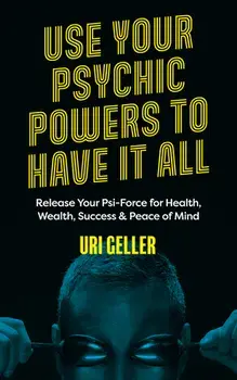 Use Your Psychic Powers to Have It All: Release Your Psi-Force for Health, Wealth, Success & Peace of Mind, Paperback/Uri Geller