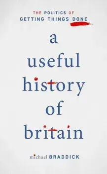 Useful History of Britain. The Politics of Getting Things Done, Hardback/Michael Braddick