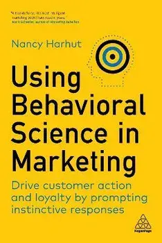 Using Behavioral Science in Marketing. Drive Customer Action and Loyalty by Prompting Instinctive Responses, Paperback/Nancy Harhut