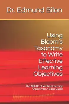Using Bloom's Taxonomy to Write Effective Learning Objectives: The Abcds of Writing Learning Objectives: A Basic Guide, Paperback/Dr Edmund Bilon
