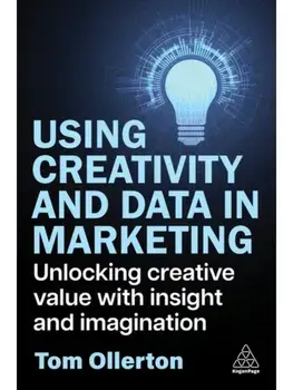 Using Creativity and Data in Marketing. Unlocking Creative Value with Insight and Imagination, Paperback/Tom Ollerton