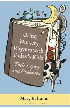 Using Nursery Rhymes with Today's Kids: Their Legacy and Evolution - Mary R. Lanni
