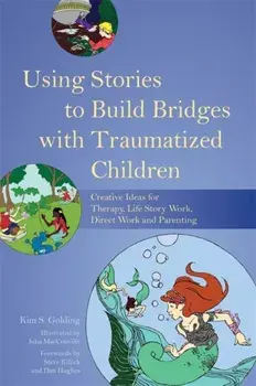 Using Stories to Build Bridges with Traumatized Children. Creative Ideas for Therapy, Life Story Work, Direct Work and Parenting, Paperback/Kim Golding