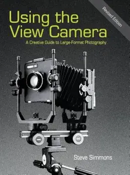 Using the View Camera: A Creative Guide to Large Format Photography, Hardcover/Steve Simmons