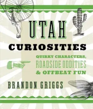 Utah Curiosities: Quirky Characters, Roadside Oddities & Offbeat Fun, Paperback/Brandon Griggs