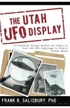 Utah UFO Display: A Scientist Brings Reason and Logic to Over 400 UFO Sightings in Utah's Uintah Basin - Frank B. Salisbury