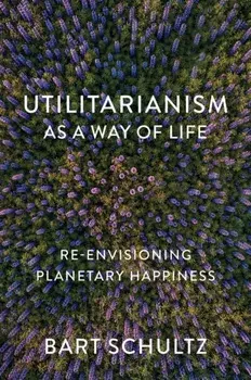 Utilitarianism as a Way of Life. Re-envisioning Planetary Happiness, Paperback/Bart (University of Chicago) Schultz