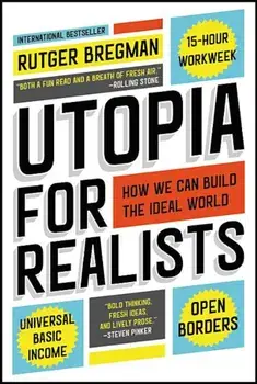 Utopia for Realists: How We Can Build the Ideal World, Paperback/Rutger Bregman